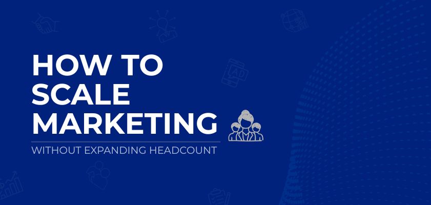 How To Scale Marketing Without Expanding Headcount