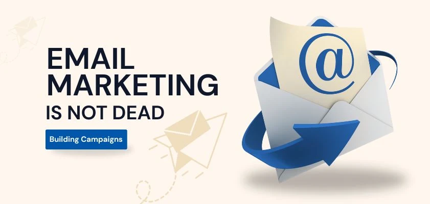 Email Marketing Is Not Dead: Building Campaigns